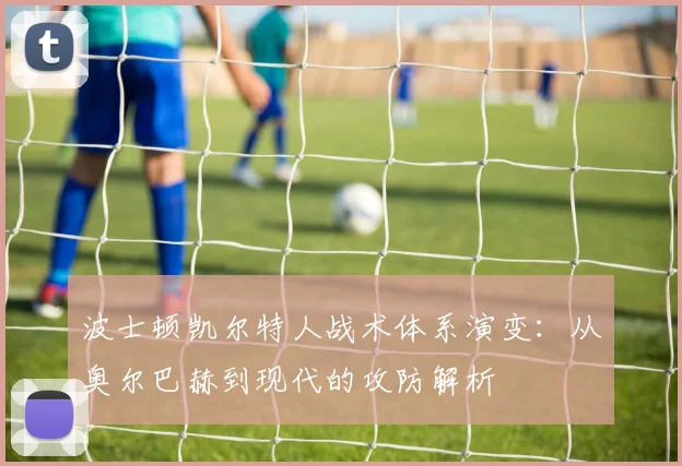 波士顿凯尔特人战术体系演变：从奥尔巴赫到现代的攻防解析