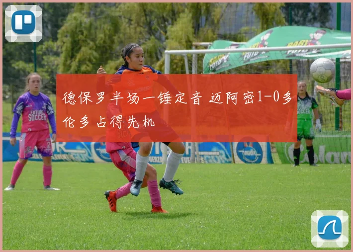 德保罗半场一锤定音 迈阿密1-0多伦多占得先机