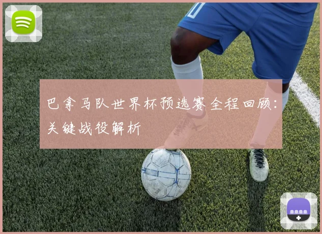 巴拿马队世界杯预选赛全程回顾:关键战役解析