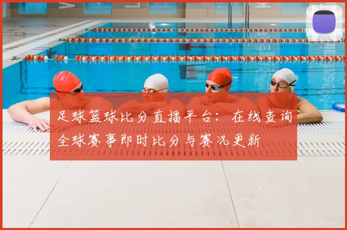 足球篮球比分直播平台:在线查询全球赛事即时比分与赛况更新
