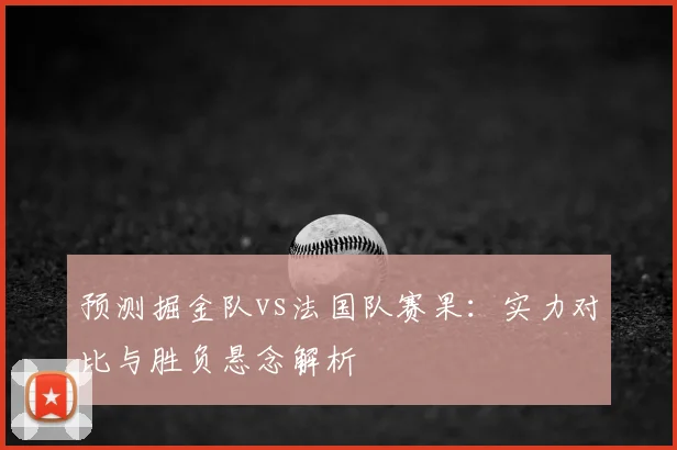 预测掘金队vs法国队赛果：实力对比与胜负悬念解析