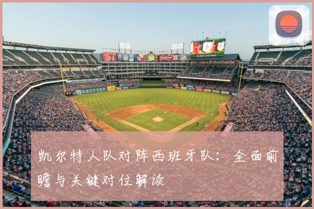 凯尔特人队对阵西班牙队：全面前瞻与关键对位解读