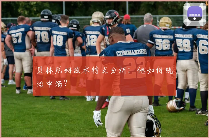 贝林厄姆技术特点分析:他如何统治中场?
